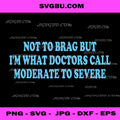 Not To Brag Doctors Call Moderate To Severe PNG, Medical Humor PNG