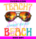 Teach I Thought You Said Beach PNG, Funny Teacher Summer Vibe PNG