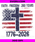 Faith Freedom 250 Years, 1776-2026 Distressed Flag Cross PNG, Patriotic Christian USA Design