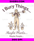 I Bury Things… Maybe Plants… Maybe My To-Do List PNG, Funny Chaos Meme Design