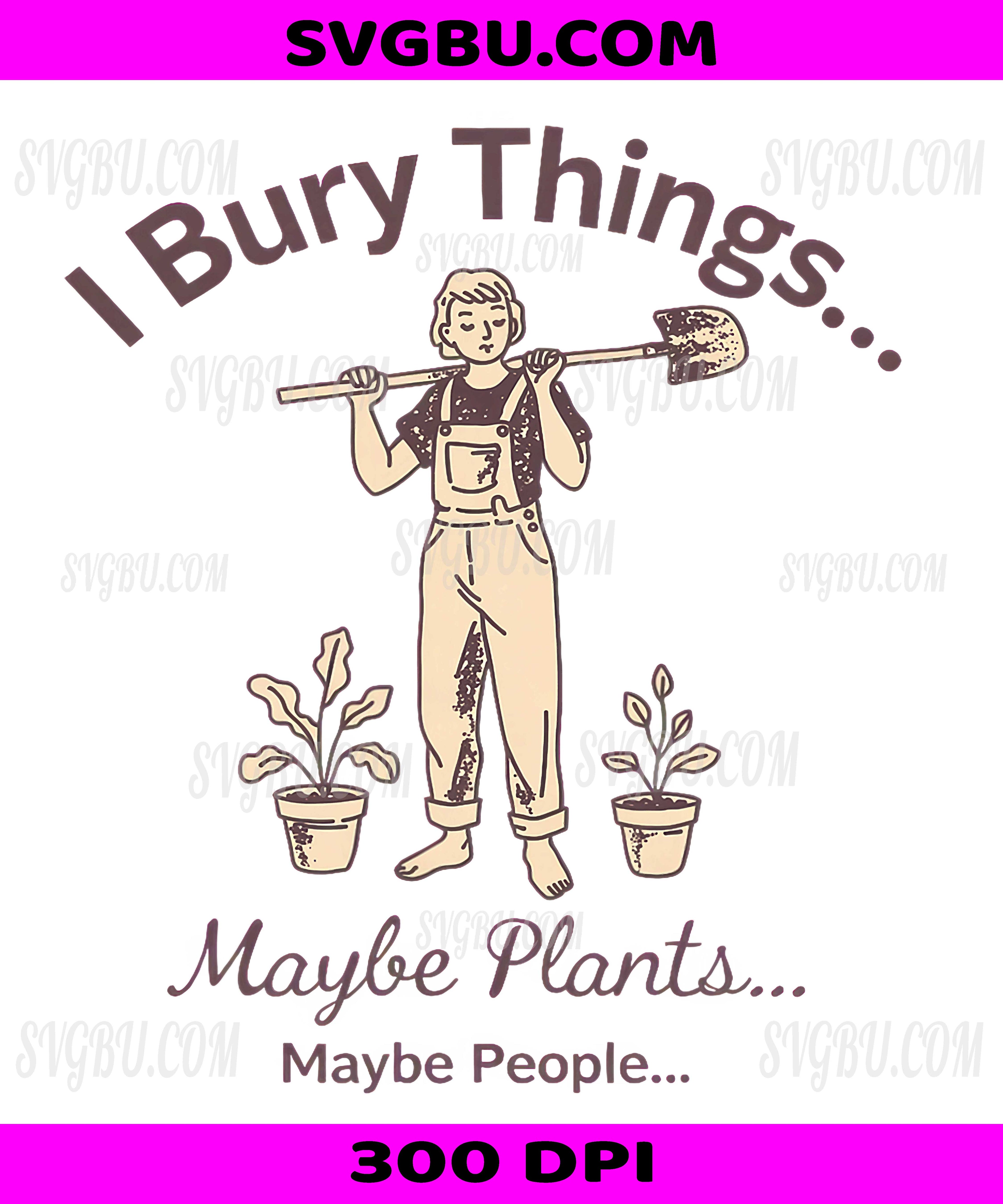 I Bury Things… Maybe Plants… Maybe My To-Do List PNG, Funny Chaos Meme Design