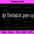My Therapist Gave Up Sarcastic Quote PNG, Mental Health Humor PNG