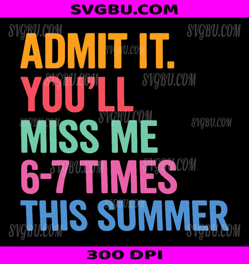 Admit It You'll Miss Me 6-7 Times This Summer PNG, Funny Teacher Graphic PNG