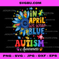 In April We Wear Blue, Autism Awareness Sunflower Art PNG