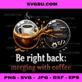 Be Right Back Merging With Coffee PNG, Coffee Coder PNG, IT Humor PNG