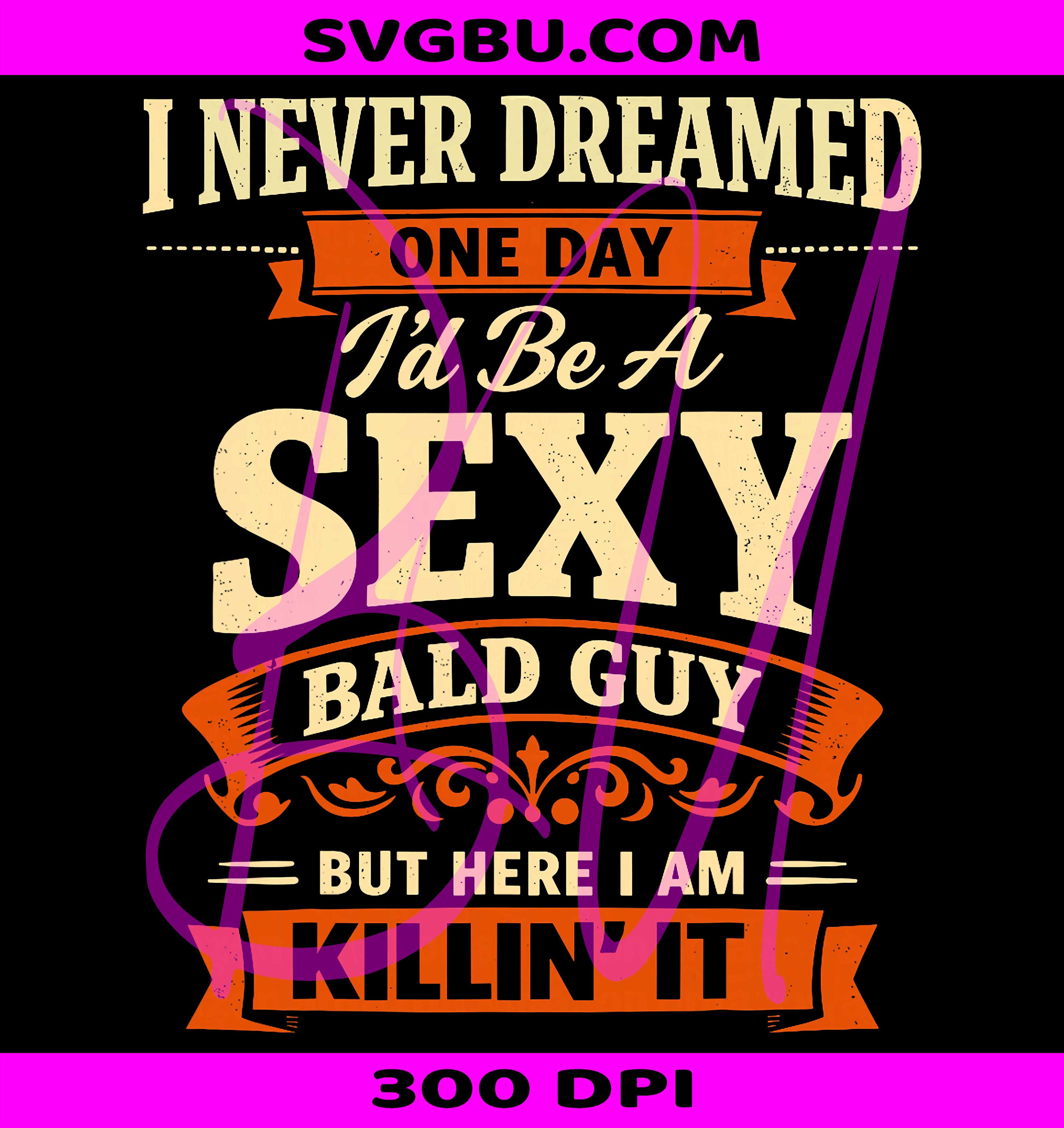 I Never Dreamed I'd Be A Sexy Bald Guy PNG, Father's Day PNG