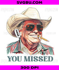 You Missed, Donald Trump Cowboy Hat PNG, 2024 Patriotic Sunglasses Smoking Cigar Design