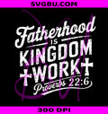 Fatherhood Is Kingdom Work PNG, Christian Dad Proverbs 22 6 PNG
