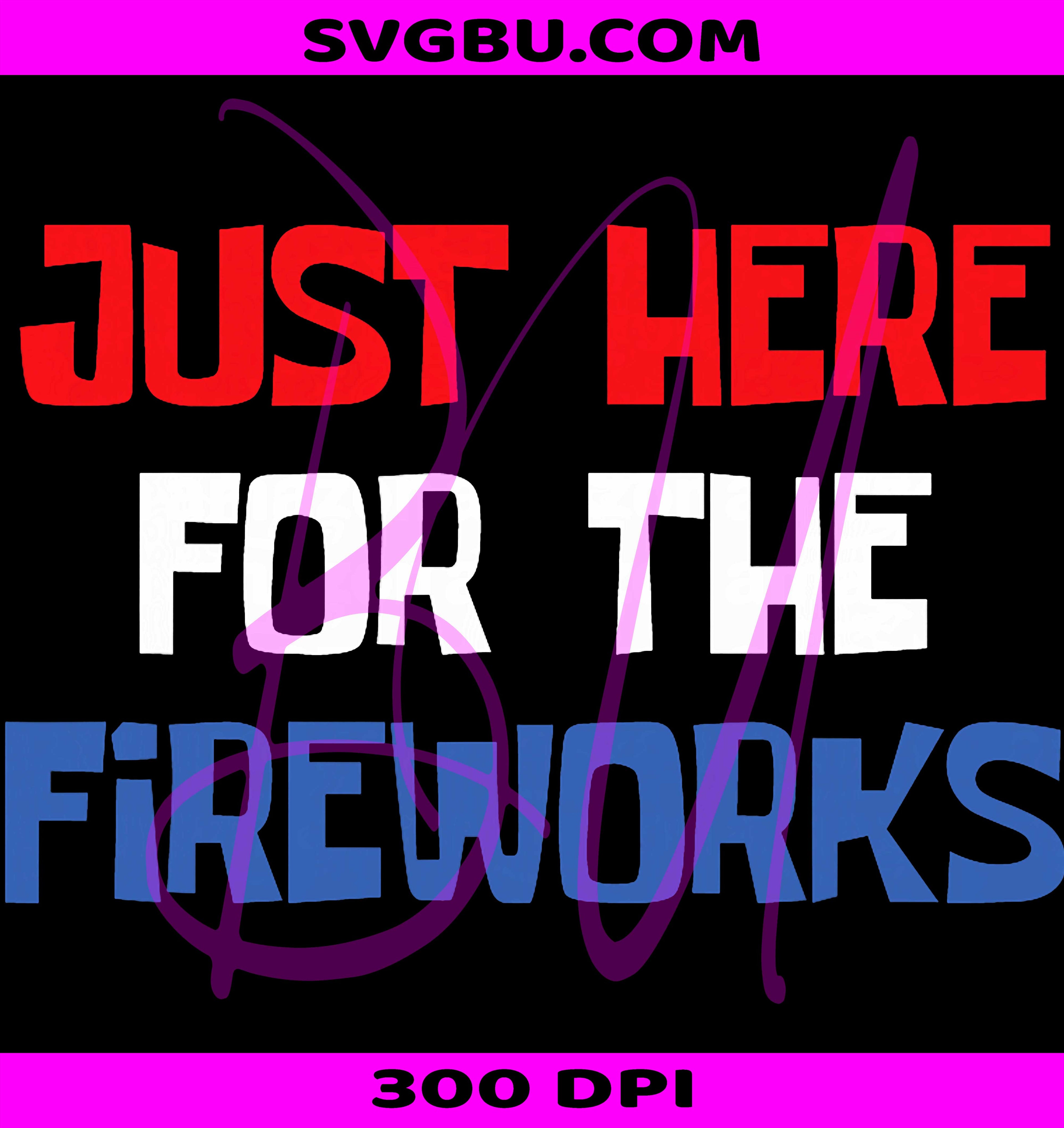 Just Here For The Fireworks PNG, Funny Fourth Of July Patriotic PNG