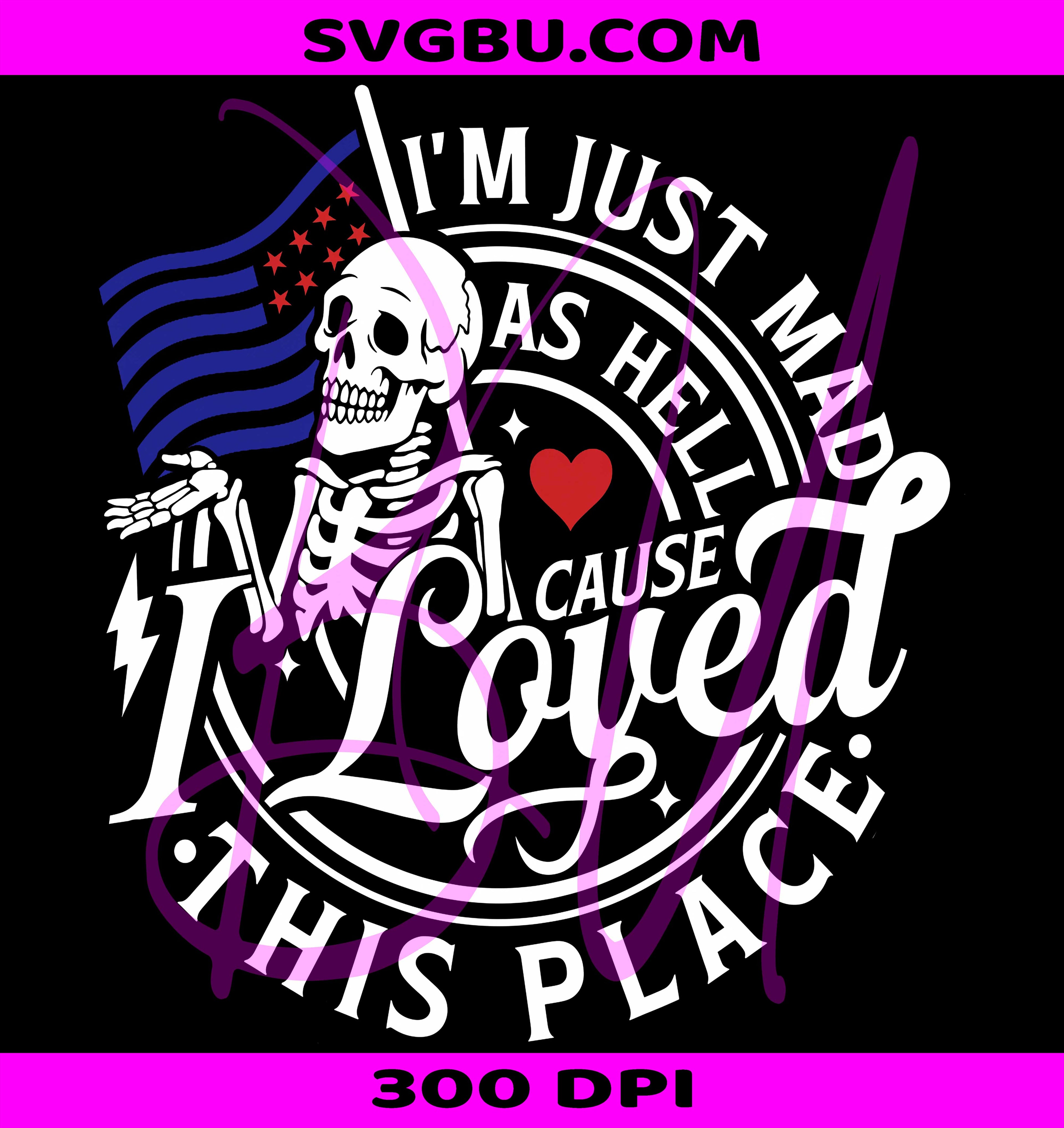 I Loved This Place PNG, Skeleton Patriotic PNG, Mad As Hell PNG