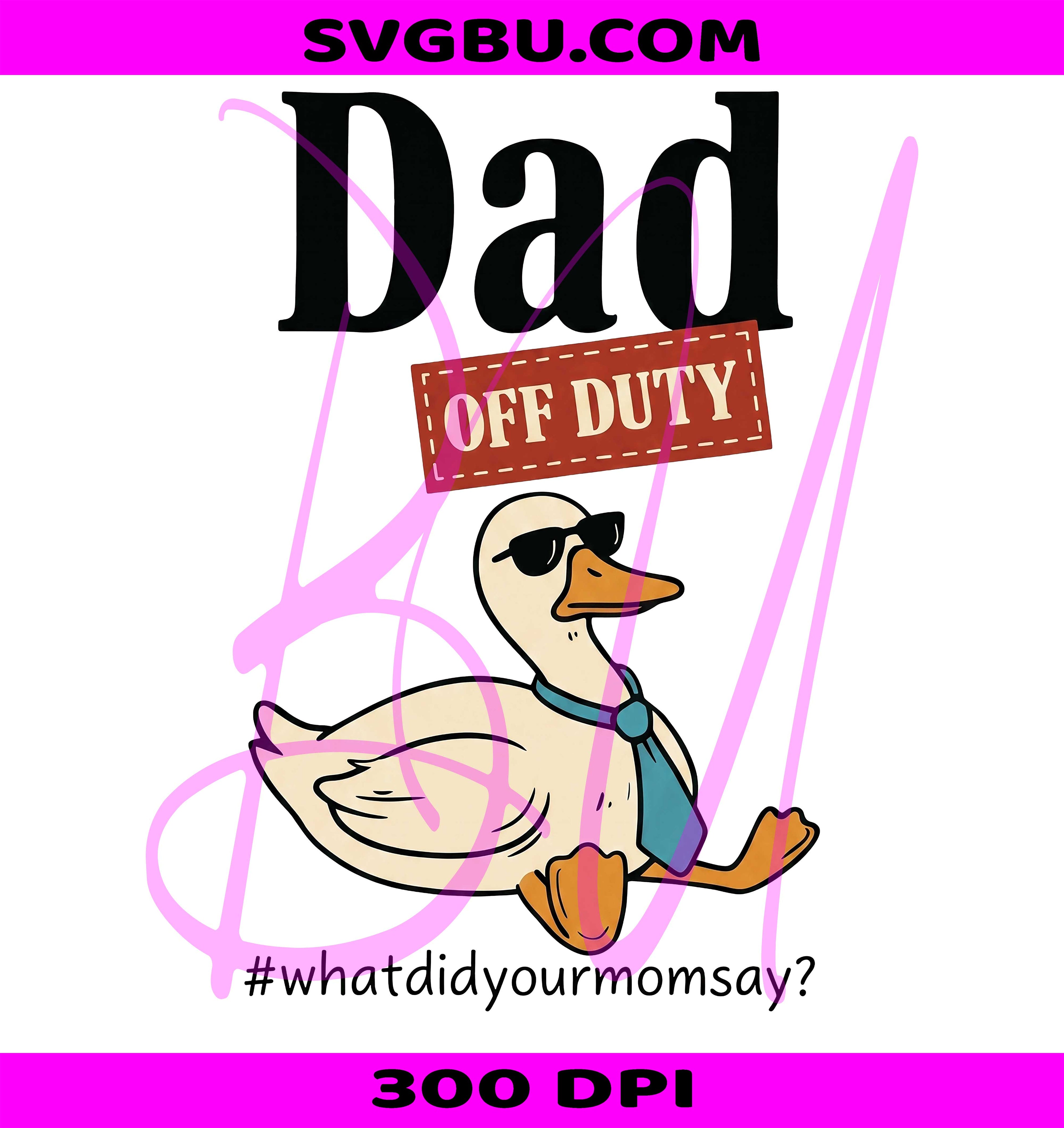 Dad Off Duty What Did Your Mom Say PNG, Father's Day Goose Design PNG