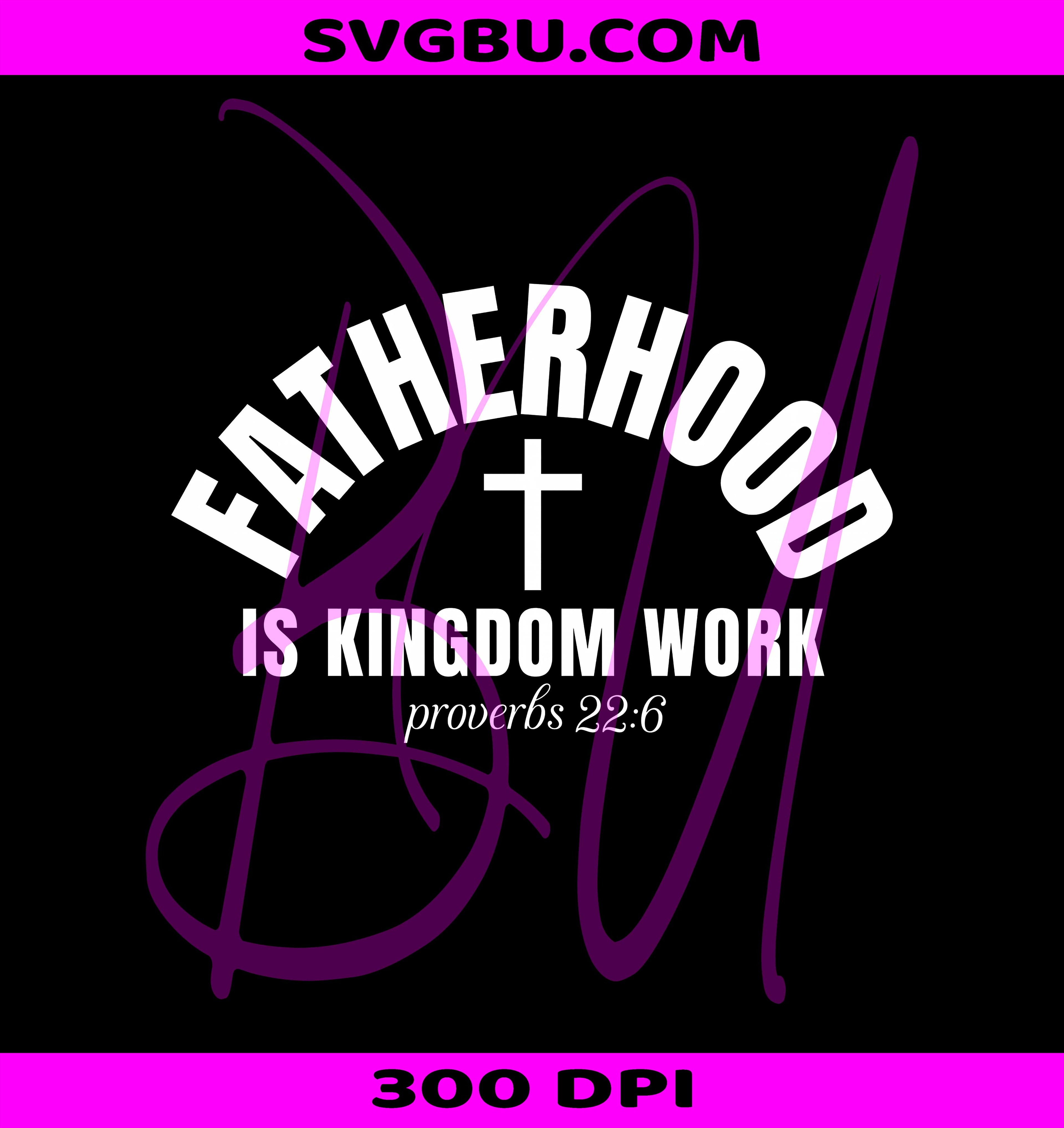 Fatherhood Is Kingdom Work PNG, Christian Dad Proverbs 22 6 PNG