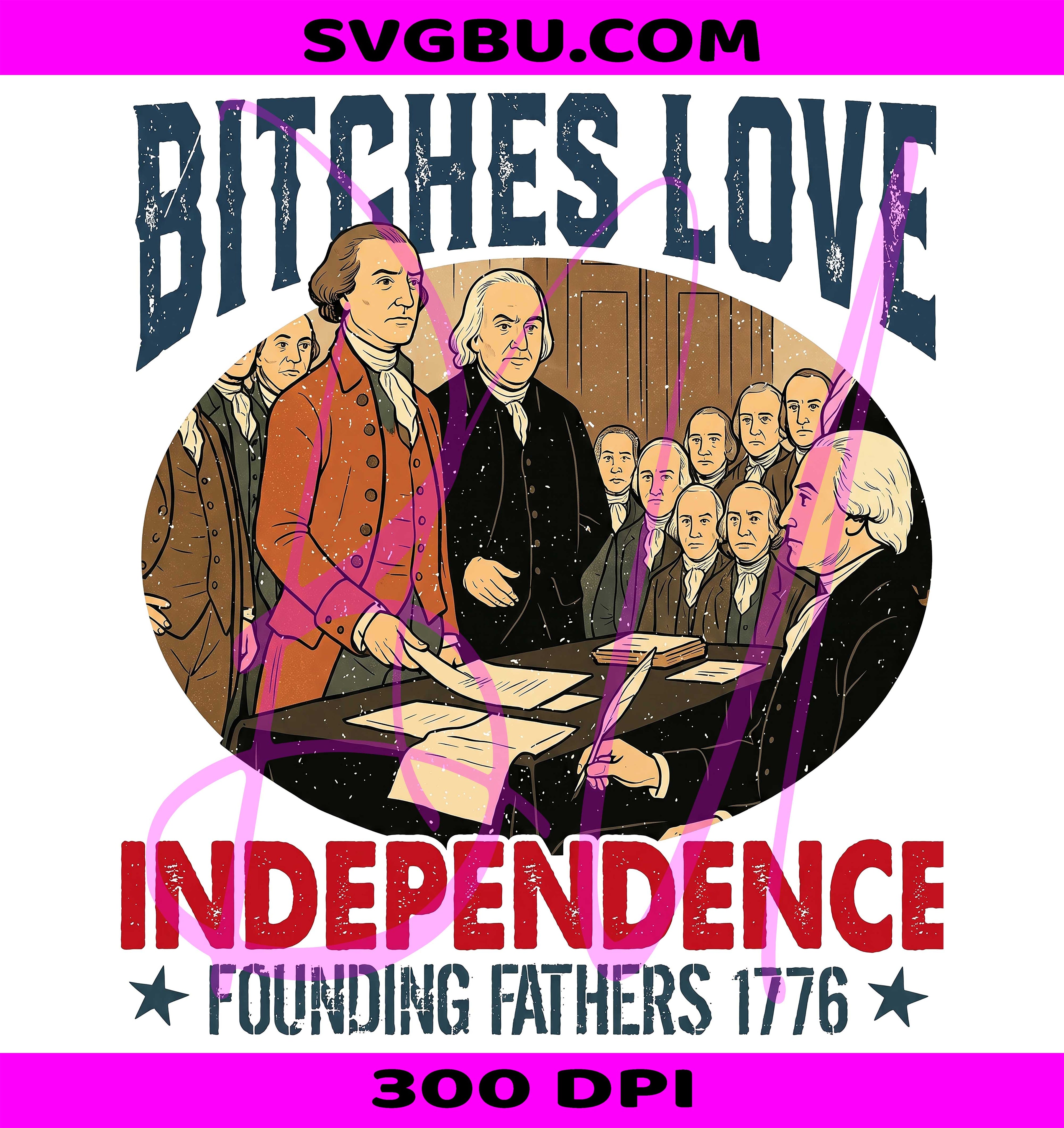 Bitches Love Independence PNG, Funny Founding Fathers PNG, 1776 Fourth Of July PNG