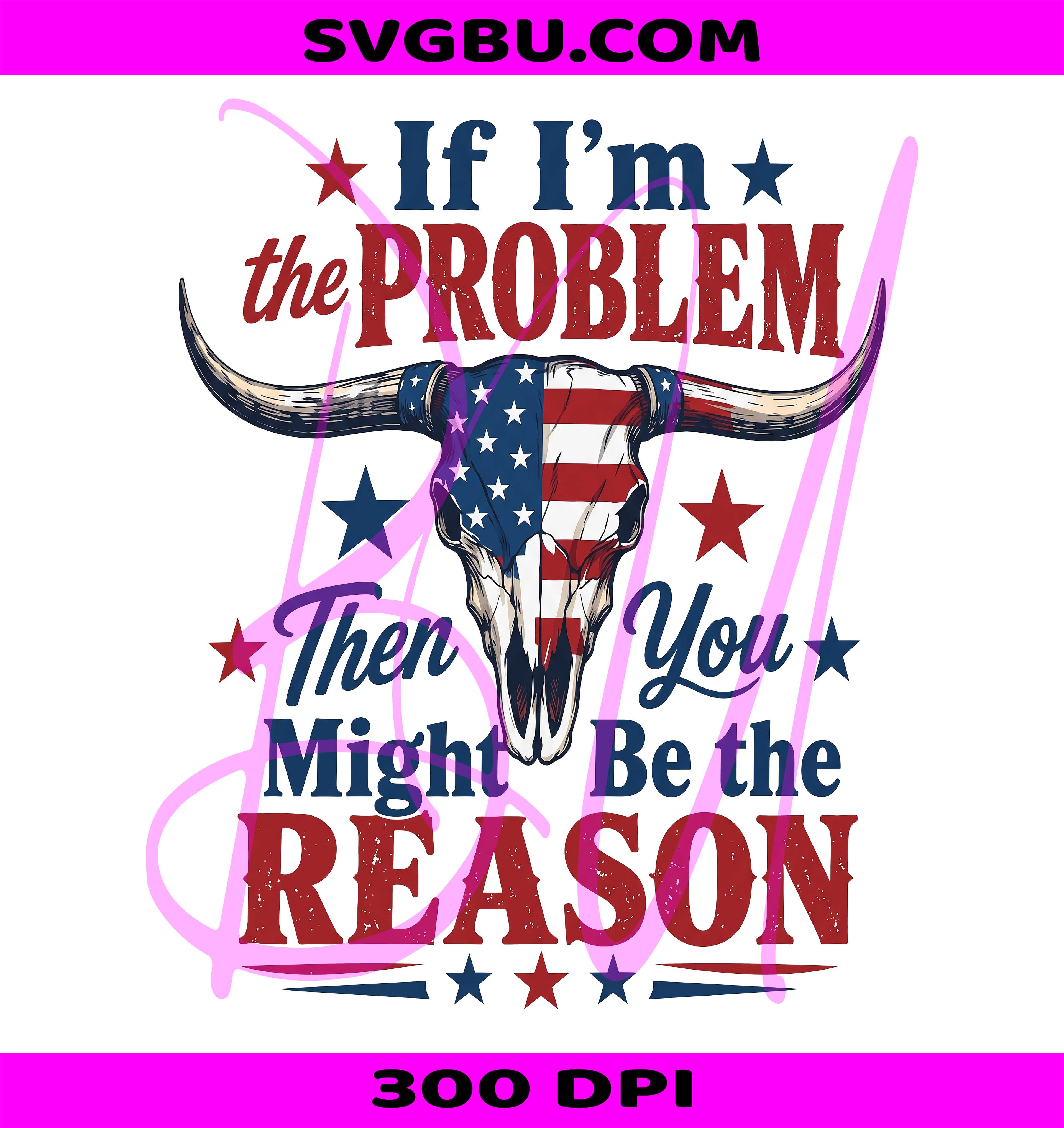 If I'm The Problem PNG, Sassy Western PNG, Patriotic Cow Skull PNG
