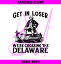 Get In Loser Crossing Delaware PNG, Funny George Washington PNG