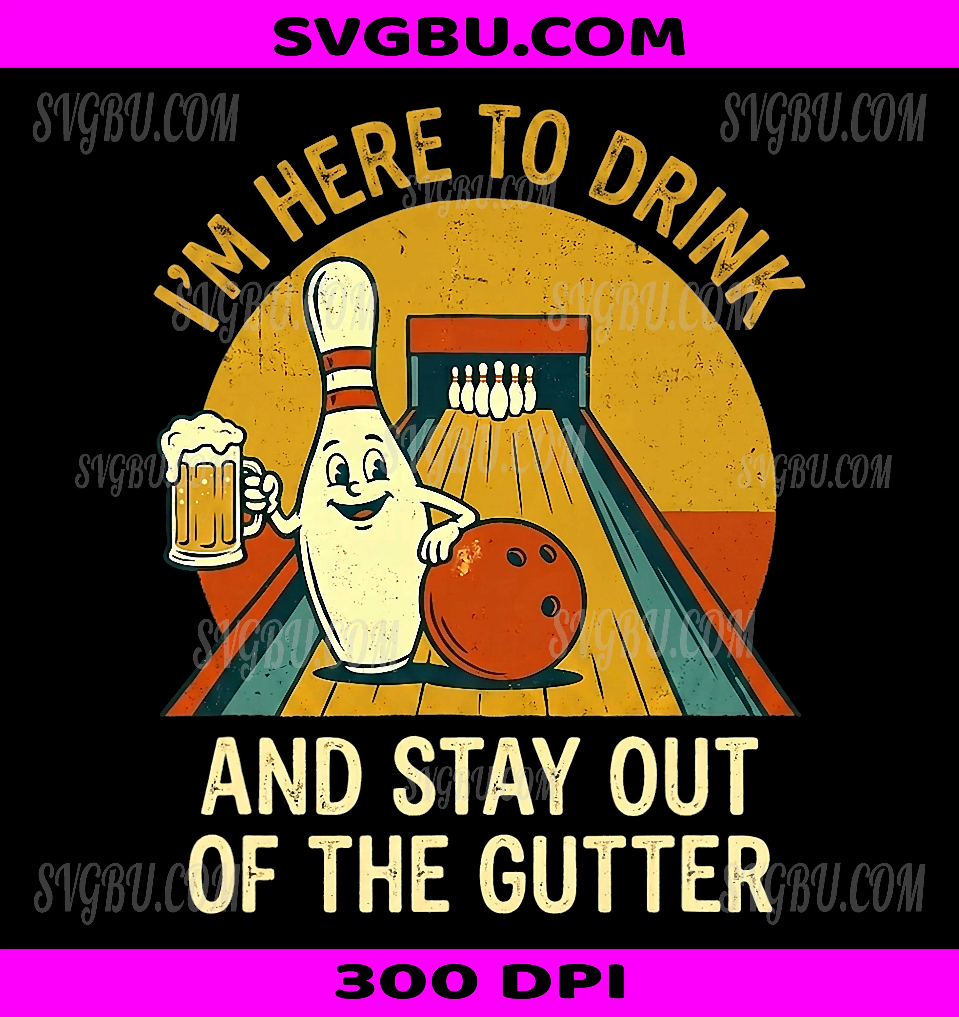 Here To Drink Stay Out Gutter PNG, Funny Ten Pin Bowling PNG