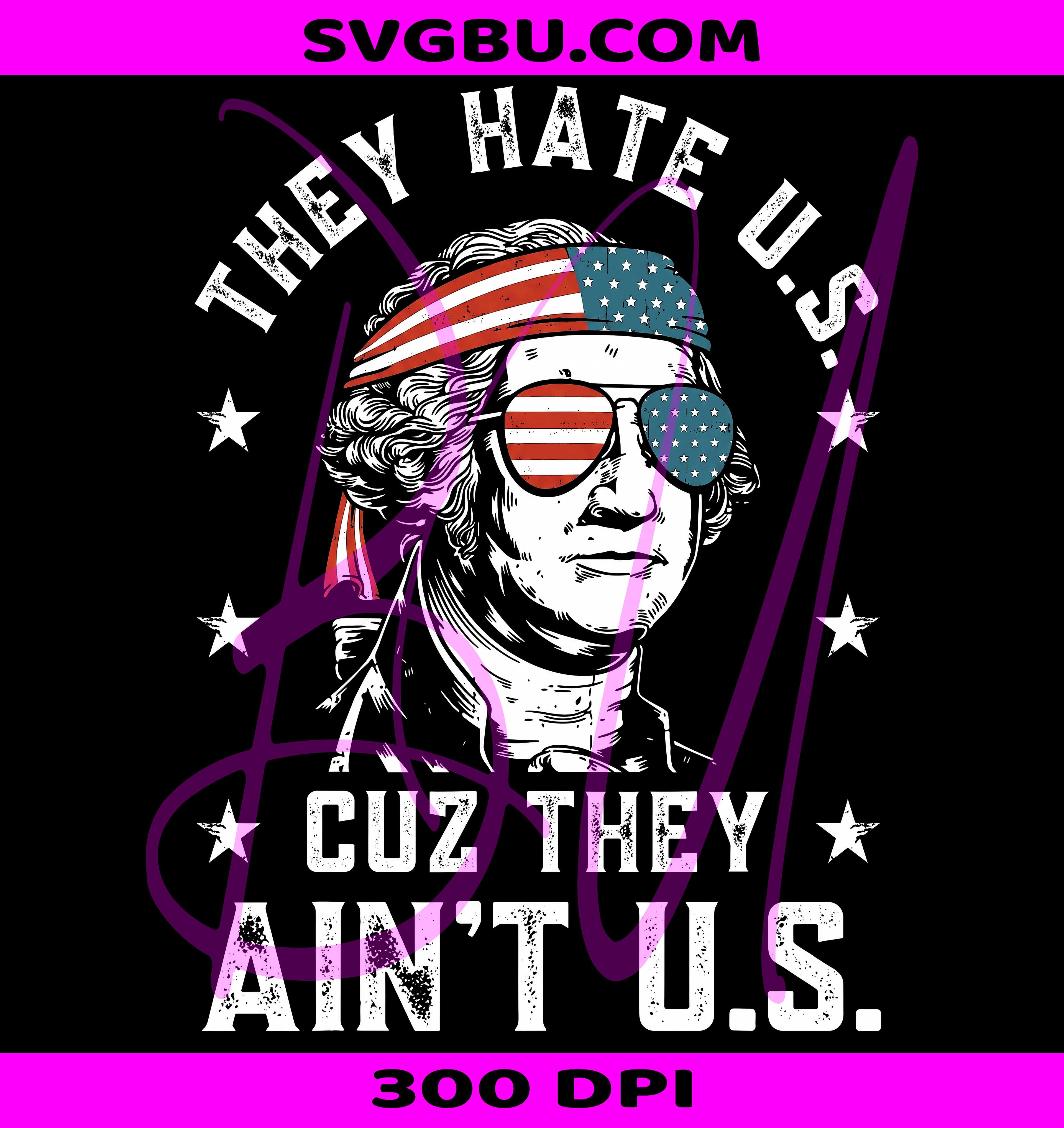 They Hate Us Cuz They Ain't US PNG, George Washington Sunglasses PNG, Funny Patriotic PNG