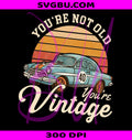 You're Not Old You're Vintage PNG, Retro Classic Car Birthday PNG