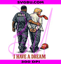 Trump Arrest PNG, Funny Anti Trump PNG, I Have A Dream Vintage PNG