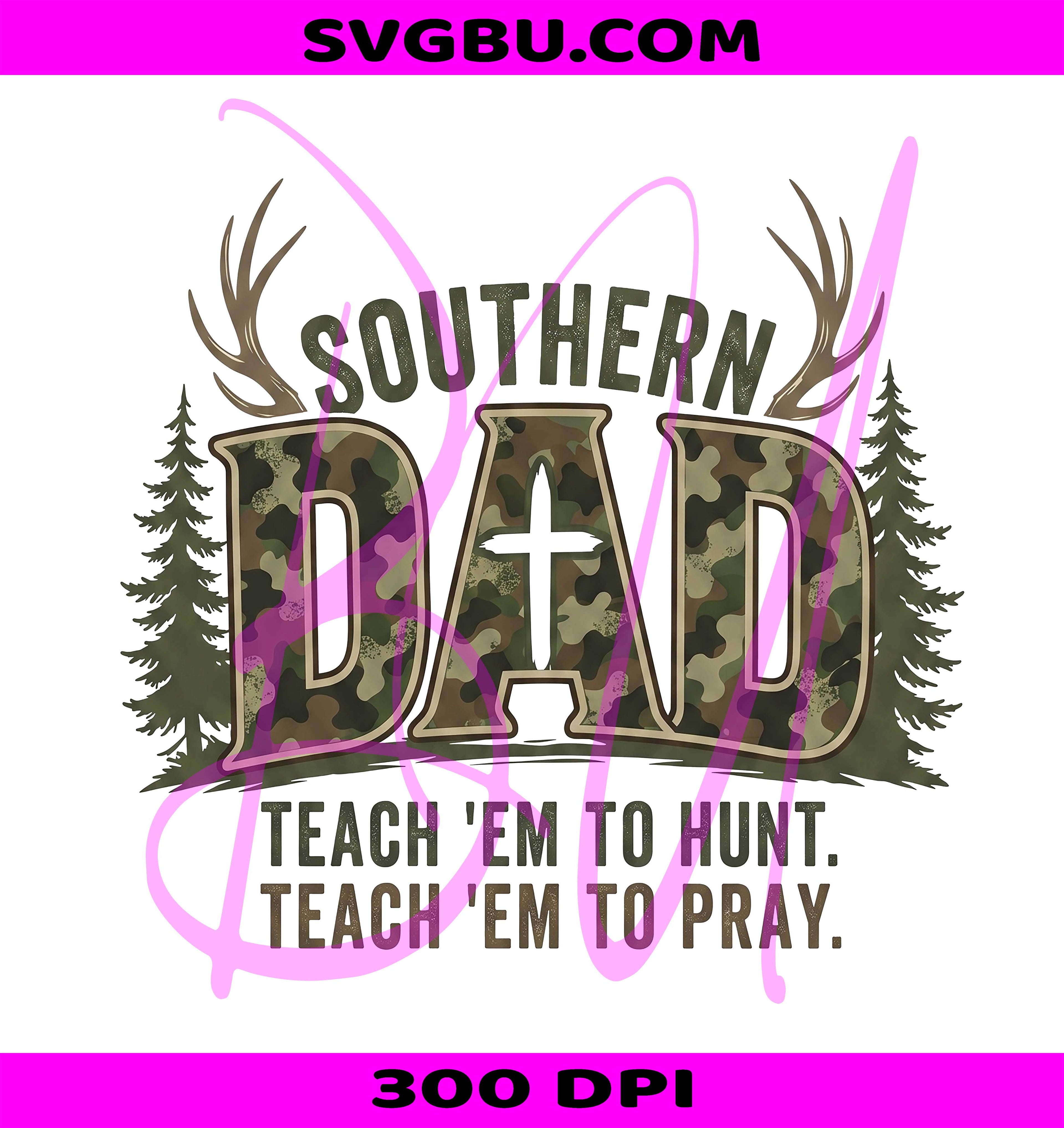 Southern Dad Teach 'Em To Hunt Teach 'Em To Pray PNG, Camo Hunting Father PNG