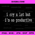 I Cry A Lot But I'm So Productive PNG, Sarcastic Mental Health PNG, Funny Quote PNG