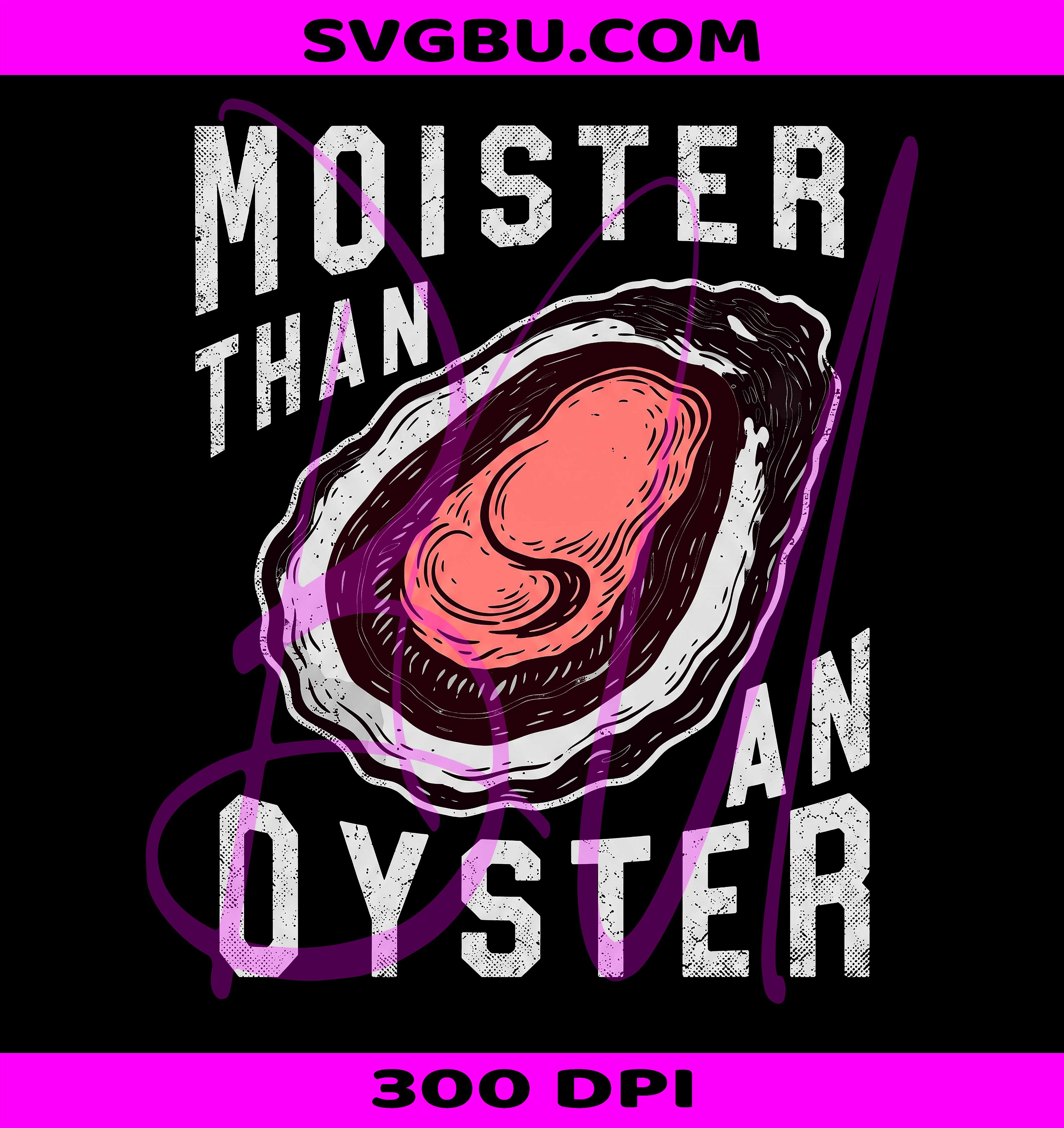 Moister Than An Oyster PNG, Funny Naughty Shirt PNG, Sarcastic Design PNG