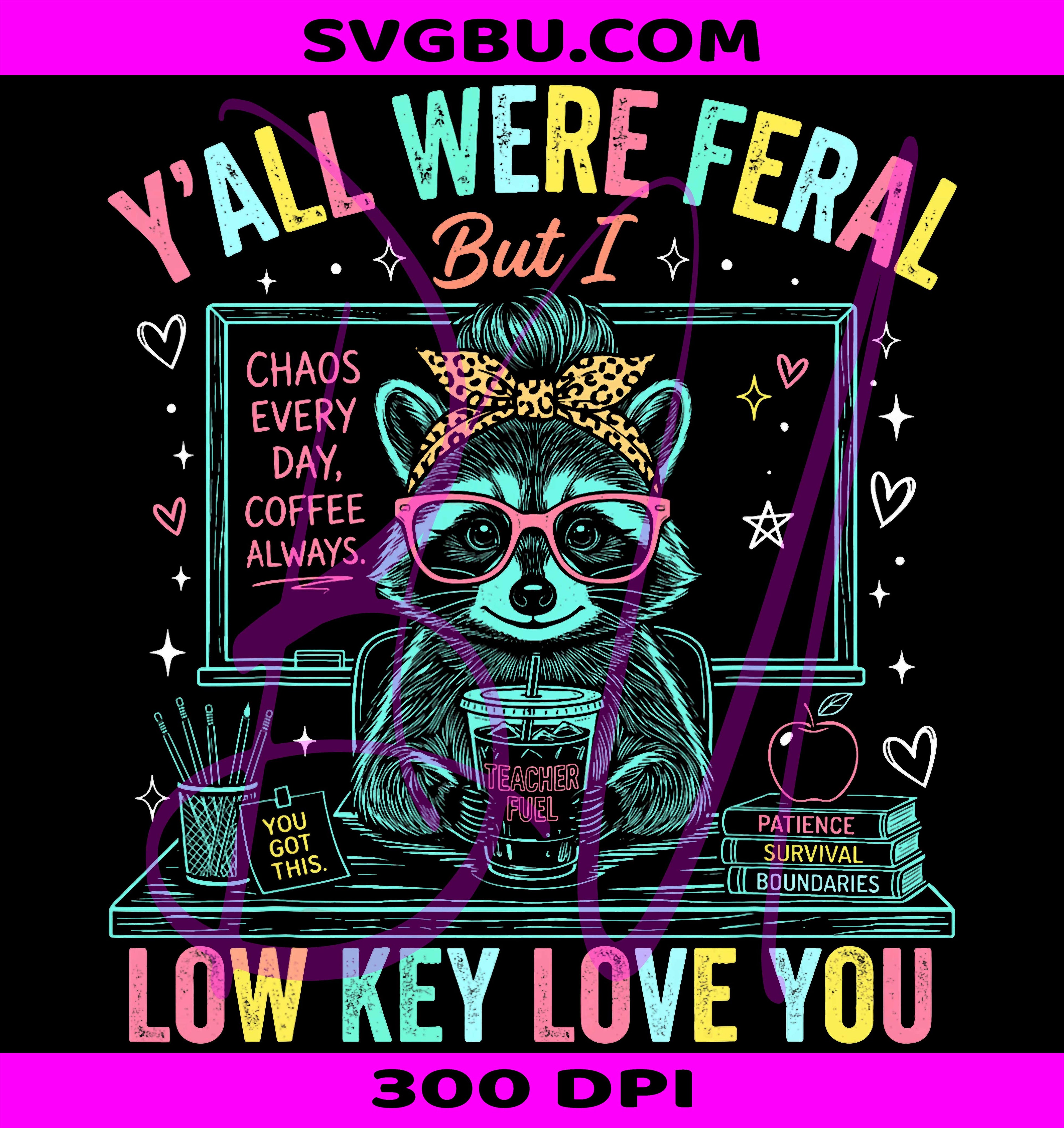 Yall Were Feral Teacher PNG, Low Key Love You Funny PNG