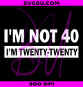 I m Not 40 I m Twenty Twenty PNG, Funny Adult Birthday Graphic PNG