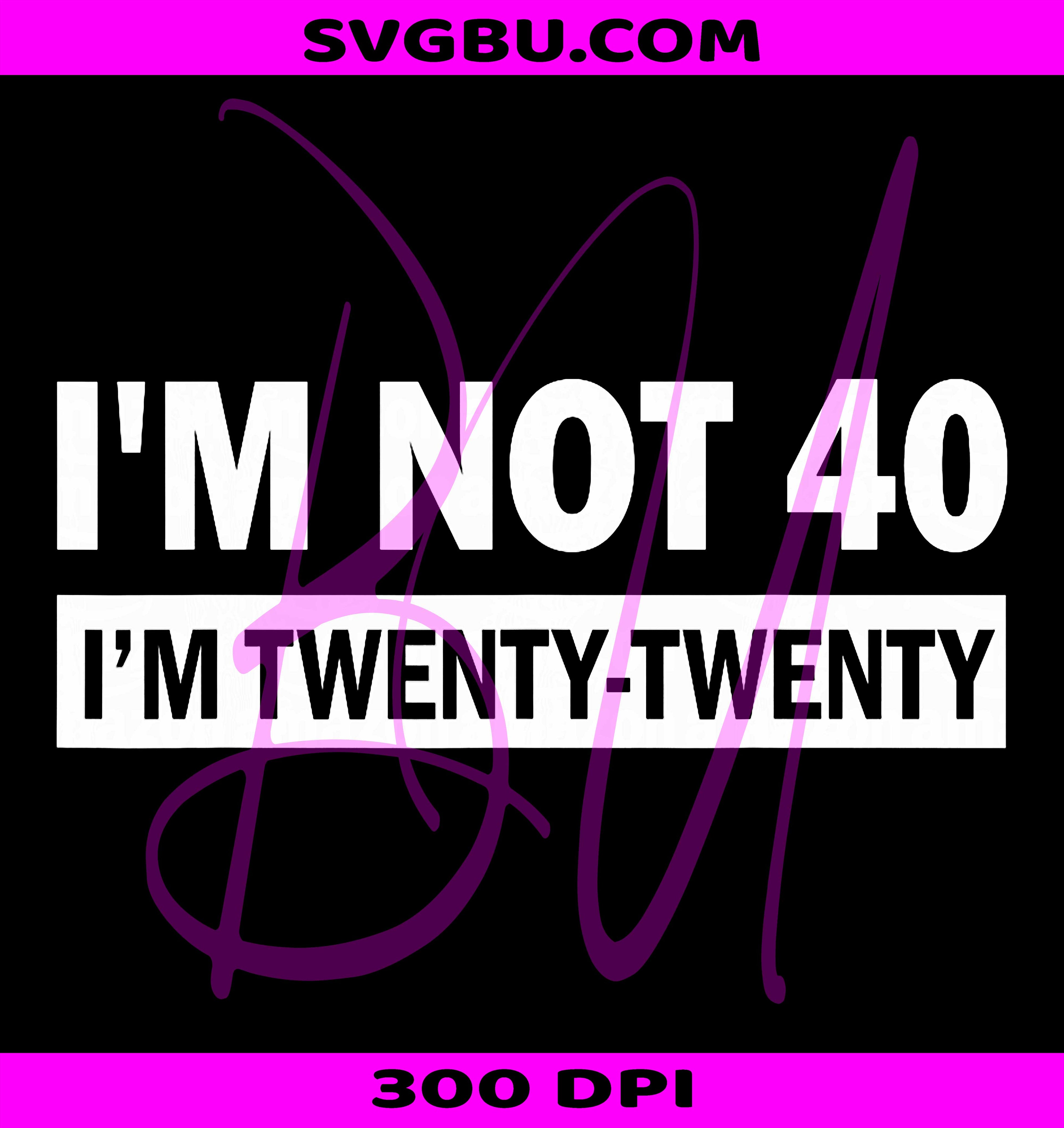 I m Not 40 I m Twenty Twenty PNG, Funny Adult Birthday Graphic PNG