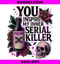 You Inspire My Inner Serial Killer PNG, Dark Humor Horror PNG, Gothic Snarky PNG