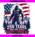 Haven't Found Me PNG, Bigfoot 250 Years PNG, American Flag PNG